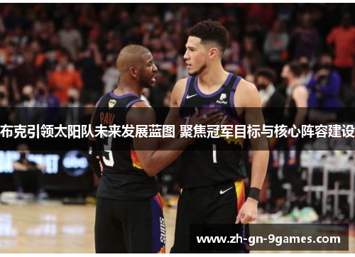 布克引领太阳队未来发展蓝图 聚焦冠军目标与核心阵容建设 布克引领太阳队未来发展蓝图 聚焦冠军目标与核心阵容建设