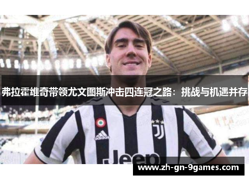 弗拉霍维奇带领尤文图斯冲击四连冠之路:挑战与机遇并存 弗拉霍维奇带领尤文图斯冲击四连冠之路:挑战与机遇并存