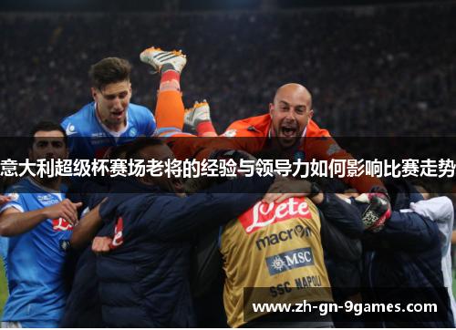 意大利超级杯赛场老将的经验与领导力如何影响比赛走势 意大利超级杯赛场老将的经验与领导力如何影响比赛走势