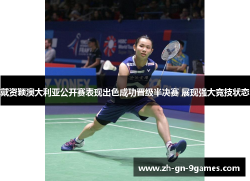 戴资颖澳大利亚公开赛表现出色成功晋级半决赛 展现强大竞技状态 戴资颖澳大利亚公开赛表现出色成功晋级半决赛 展现强大竞技状态