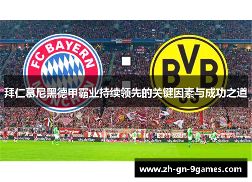 拜仁慕尼黑德甲霸业持续领先的关键因素与成功之道 拜仁慕尼黑德甲霸业持续领先的关键因素与成功之道