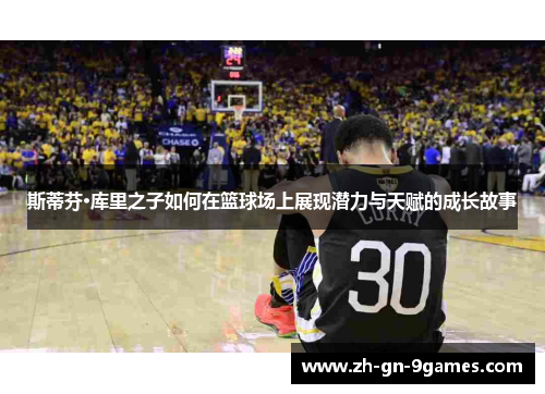 斯蒂芬·库里之子如何在篮球场上展现潜力与天赋的成长故事 斯蒂芬·库里之子如何在篮球场上展现潜力与天赋的成长故事