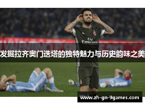 发掘拉齐奥门迭塔的独特魅力与历史韵味之美 发掘拉齐奥门迭塔的独特魅力与历史韵味之美