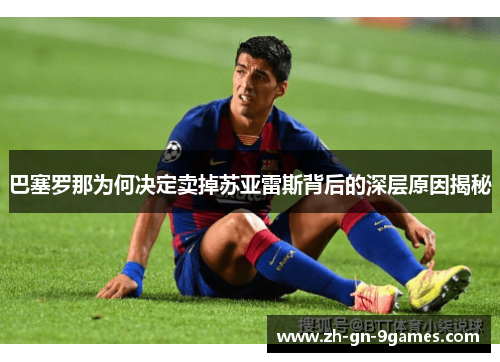 巴塞罗那为何决定卖掉苏亚雷斯背后的深层原因揭秘 巴塞罗那为何决定卖掉苏亚雷斯背后的深层原因揭秘