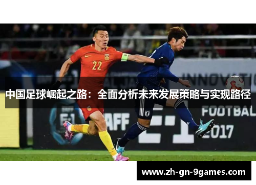 中国足球崛起之路:全面分析未来发展策略与实现路径 中国足球崛起之路:全面分析未来发展策略与实现路径