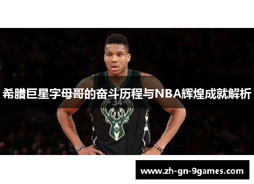 希腊巨星字母哥的奋斗历程与NBA辉煌成就解析 希腊巨星字母哥的奋斗历程与NBA辉煌成就解析