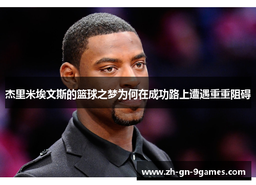 杰里米埃文斯的篮球之梦为何在成功路上遭遇重重阻碍