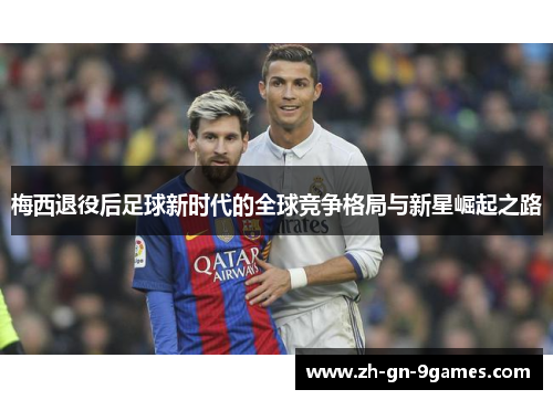 梅西退役后足球新时代的全球竞争格局与新星崛起之路