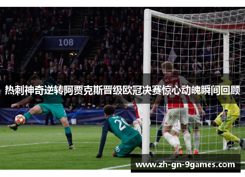 热刺神奇逆转阿贾克斯晋级欧冠决赛惊心动魄瞬间回顾