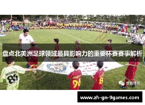 盘点北美洲足球领域最具影响力的重要杯赛赛事解析