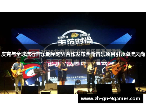 皮克与全球流行音乐明星跨界合作发布全新音乐项目引领潮流风尚