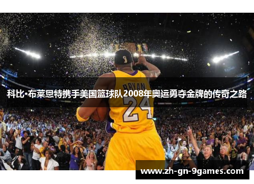 科比·布莱恩特携手美国篮球队2008年奥运勇夺金牌的传奇之路
