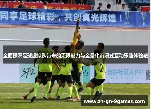 全面探索足球虚拟队带来的无限魅力与全景化沉浸式互动乐趣体验感