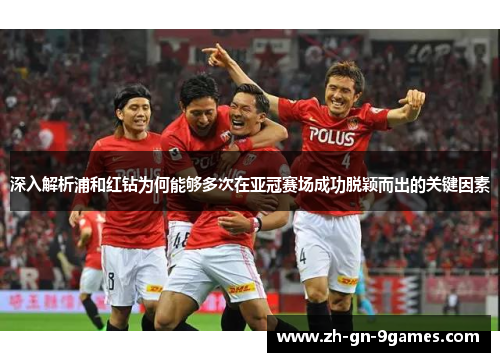 深入解析浦和红钻为何能够多次在亚冠赛场成功脱颖而出的关键因素