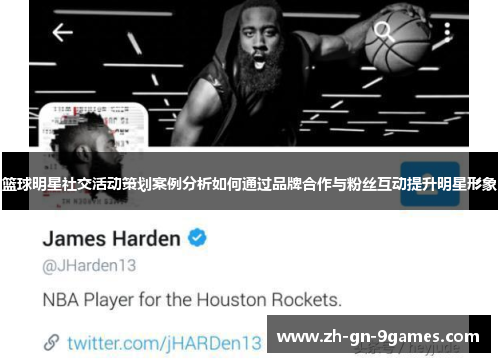 篮球明星社交活动策划案例分析如何通过品牌合作与粉丝互动提升明星形象