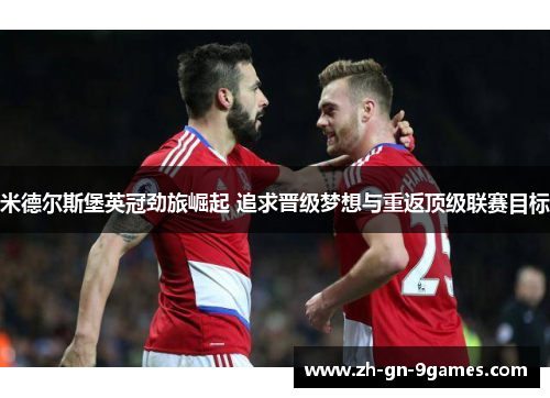 米德尔斯堡英冠劲旅崛起 追求晋级梦想与重返顶级联赛目标