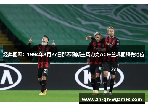 经典回顾：1994年3月27日那不勒斯主场力克AC米兰巩固领先地位
