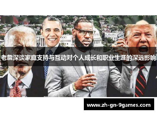 老詹深谈家庭支持与互动对个人成长和职业生涯的深远影响 老詹深谈家庭支持与互动对个人成长和职业生涯的深远影响