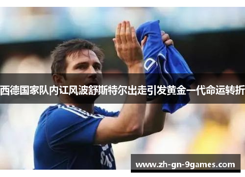 西德国家队内讧风波舒斯特尔出走引发黄金一代命运转折 西德国家队内讧风波舒斯特尔出走引发黄金一代命运转折