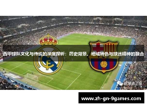 西甲球队文化与传统的深度探析：历史背景、地域特色与球迷精神的融合