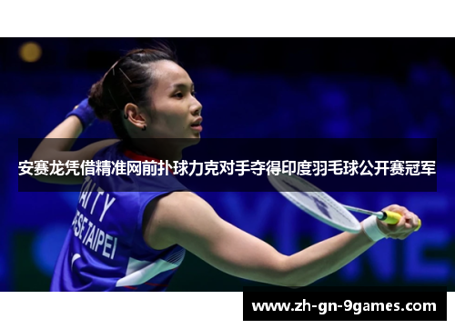安赛龙凭借精准网前扑球力克对手夺得印度羽毛球公开赛冠军