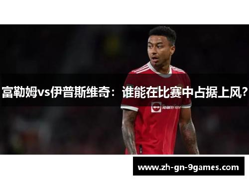 富勒姆vs伊普斯维奇：谁能在比赛中占据上风？