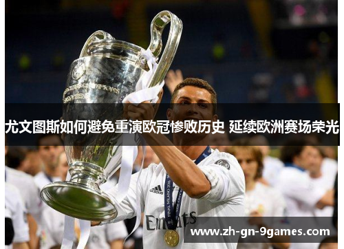 尤文图斯如何避免重演欧冠惨败历史 延续欧洲赛场荣光