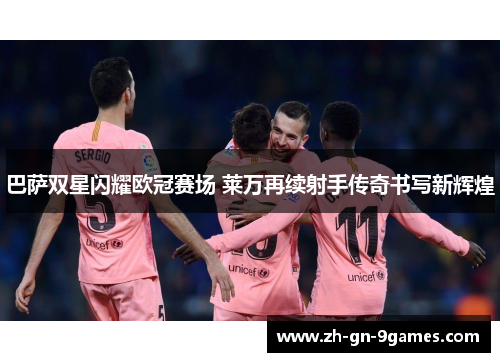 巴萨双星闪耀欧冠赛场 莱万再续射手传奇书写新辉煌