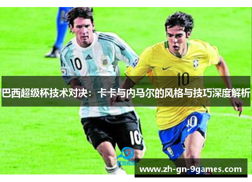 巴西超级杯技术对决:卡卡与内马尔的风格与技巧深度解析 巴西超级杯技术对决:卡卡与内马尔的风格与技巧深度解析