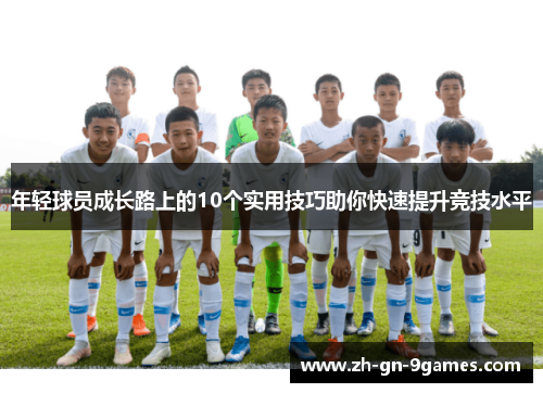 年轻球员成长路上的10个实用技巧助你快速提升竞技水平