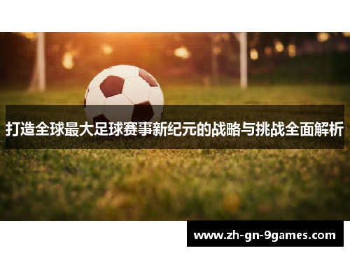 打造全球最大足球赛事新纪元的战略与挑战全面解析 打造全球最大足球赛事新纪元的战略与挑战全面解析