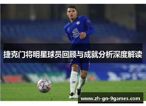 捷克门将明星球员回顾与成就分析深度解读