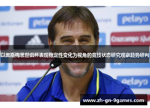 以奥斯梅恩世俱杯表现稳定性变化为视角的竞技状态研究观察趋势研判
