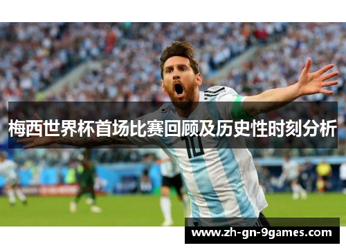 梅西世界杯首场比赛回顾及历史性时刻分析