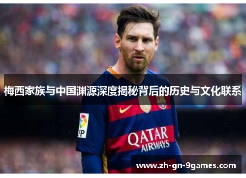 梅西家族与中国渊源深度揭秘背后的历史与文化联系