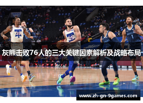 灰熊击败76人的三大关键因素解析及战略布局 灰熊击败76人的三大关键因素解析及战略布局