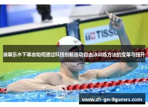 潘展乐水下革命如何通过科技创新推动自由泳训练方法的变革与提升 潘展乐水下革命如何通过科技创新推动自由泳训练方法的变革与提升