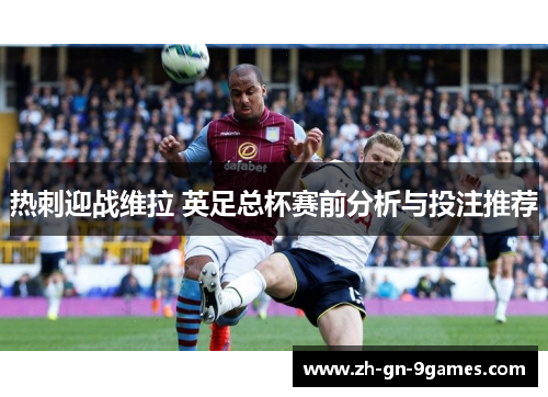 热刺迎战维拉 英足总杯赛前分析与投注推荐