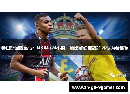 特巴斯回应皇马：NBA每24小时一场比赛必定致命 不认为会罢赛
