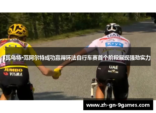 瓦乌特·范阿尔特成功赢得环法自行车赛首个阶段展现强劲实力