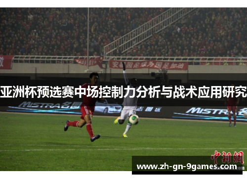 亚洲杯预选赛中场控制力分析与战术应用研究