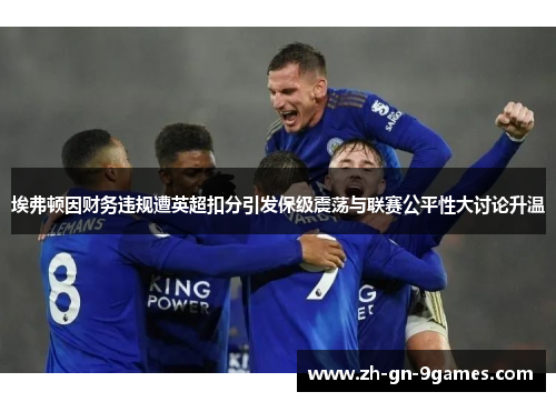 埃弗顿因财务违规遭英超扣分引发保级震荡与联赛公平性大讨论升温