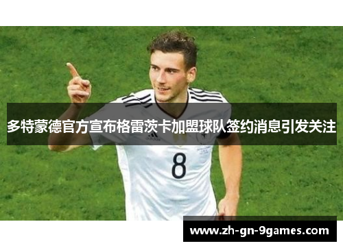 多特蒙德官方宣布格雷茨卡加盟球队签约消息引发关注