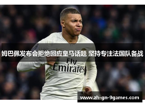 姆巴佩发布会拒绝回应皇马话题 坚持专注法国队备战