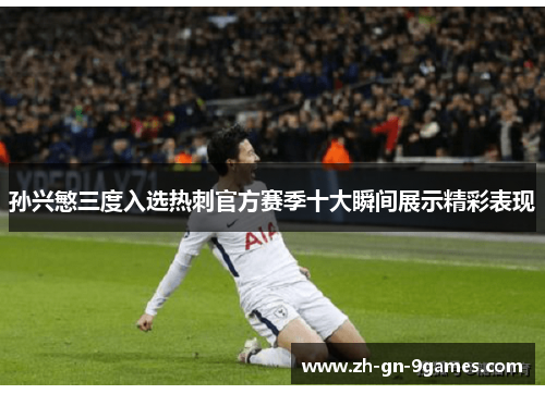 孙兴慜三度入选热刺官方赛季十大瞬间展示精彩表现 孙兴慜三度入选热刺官方赛季十大瞬间展示精彩表现