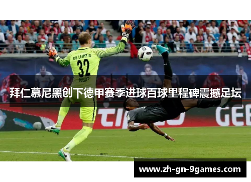 拜仁慕尼黑创下德甲赛季进球百球里程碑震撼足坛
