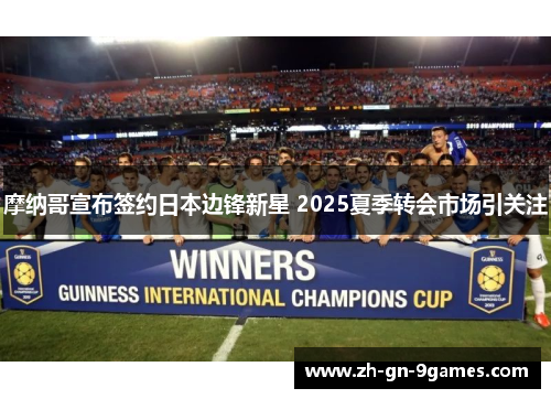 摩纳哥宣布签约日本边锋新星 2025夏季转会市场引关注