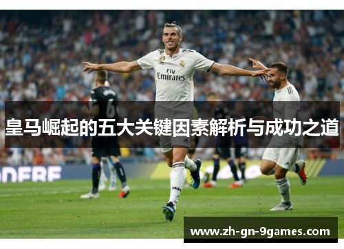 皇马崛起的五大关键因素解析与成功之道