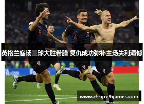 英格兰客场三球大胜希腊 复仇成功弥补主场失利遗憾