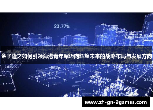 金子隆之如何引领海港青年军迈向辉煌未来的战略布局与发展方向